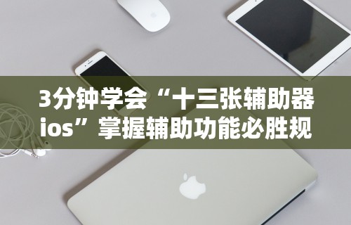 3分钟学会“十三张辅助器ios”掌握辅助功能必胜规则