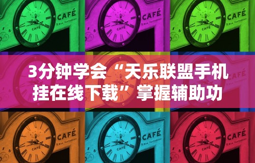 3分钟学会“天乐联盟手机挂在线下载	”掌握辅助功能必胜规则