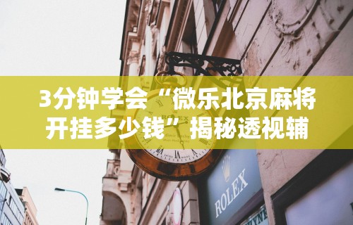 3分钟学会“微乐北京麻将开挂多少钱”揭秘透视辅助万能挂用法
