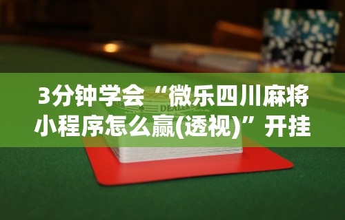 3分钟学会“微乐四川麻将小程序怎么赢(透视)”开挂(透视)辅助教程