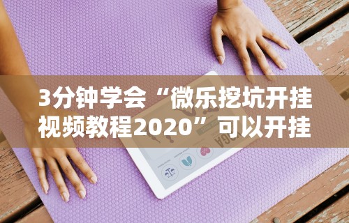 3分钟学会“微乐挖坑开挂视频教程2020	”可以开挂作弊