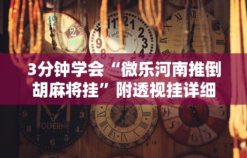 3分钟学会“微乐河南推倒胡麻将挂”附透视挂详细教程