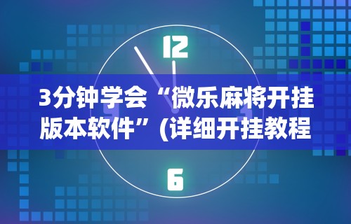 3分钟学会“微乐麻将开挂版本软件”(详细开挂教程)