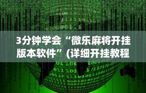 3分钟学会“微乐麻将开挂版本软件”(详细开挂教程)
