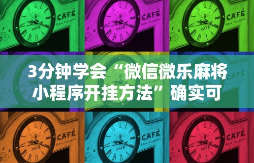 3分钟学会“微信微乐麻将小程序开挂方法”确实可以使用辅助