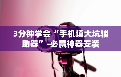 3分钟学会“手机填大坑辅助器	”-必赢神器安装