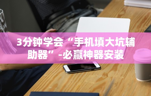 3分钟学会“手机填大坑辅助器”-必赢神器安装