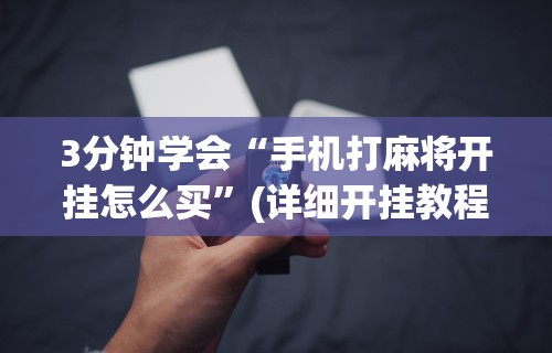 3分钟学会“手机打麻将开挂怎么买	”(详细开挂教程)