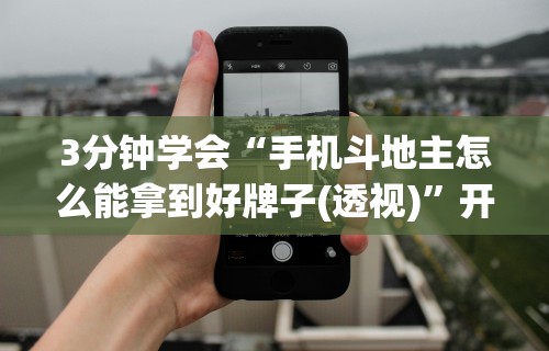 3分钟学会“手机斗地主怎么能拿到好牌子(透视)”开挂(透视)辅助教程