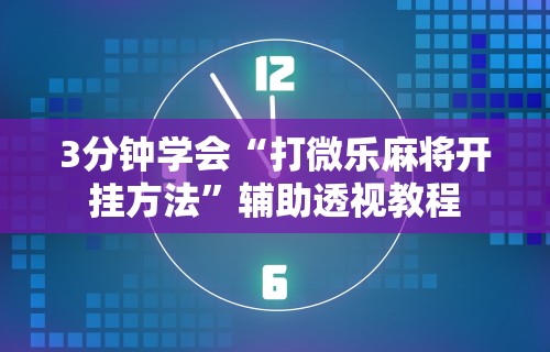 3分钟学会“打微乐麻将开挂方法	”辅助透视教程