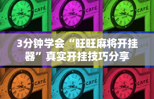 3分钟学会“旺旺麻将开挂器”真实开挂技巧分享