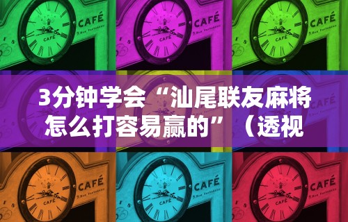3分钟学会“汕尾联友麻将怎么打容易赢的”（透视挂）辅助神器教程