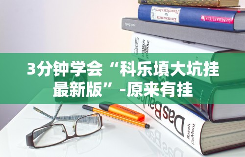 3分钟学会“科乐填大坑挂最新版	”-原来有挂