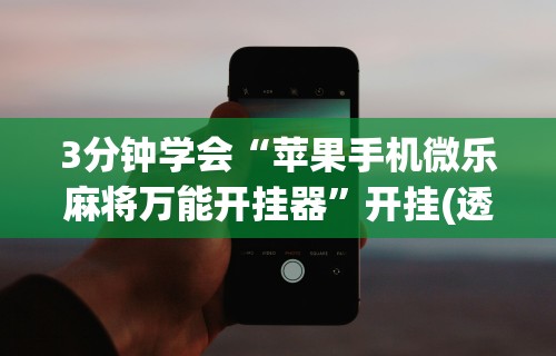 3分钟学会“苹果手机微乐麻将万能开挂器”开挂(透视)辅助教程