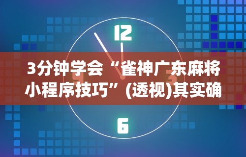 3分钟学会“雀神广东麻将小程序技巧	”(透视)其实确实有挂
