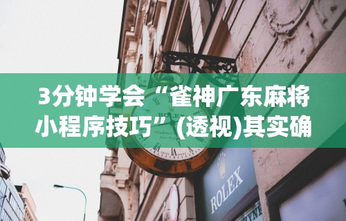 3分钟学会“雀神广东麻将小程序技巧”(透视)其实确实有挂