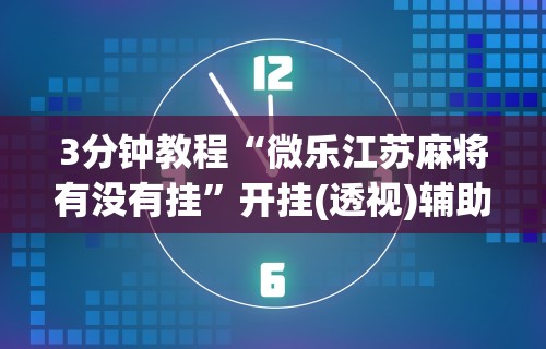 3分钟教程“微乐江苏麻将有没有挂”开挂(透视)辅助教程