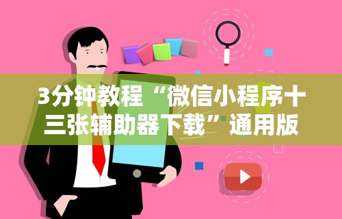 3分钟教程“微信小程序十三张辅助器下载”通用版下载教程！