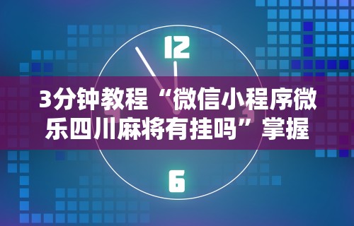 3分钟教程“微信小程序微乐四川麻将有挂吗	”掌握辅助功能必胜规则
