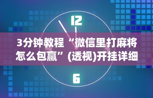 3分钟教程“微信里打麻将怎么包赢”(透视)开挂详细教程