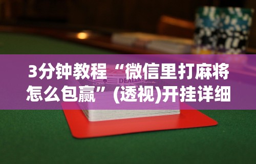 3分钟教程“微信里打麻将怎么包赢	”(透视)开挂详细教程