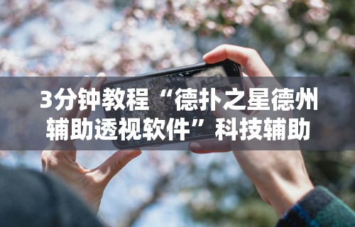 3分钟教程“德扑之星德州辅助透视软件	”科技辅助神器手机