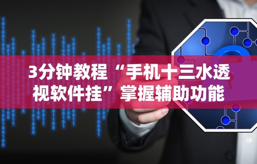 3分钟教程“手机十三水透视软件挂	”掌握辅助功能必胜规则
