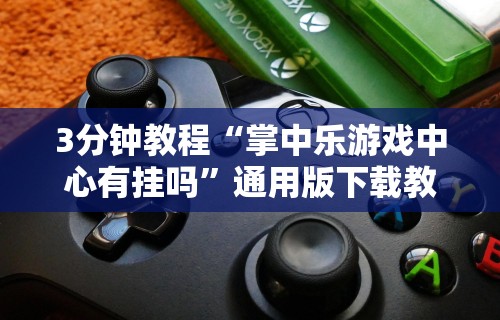 3分钟教程“掌中乐游戏中心有挂吗”通用版下载教程