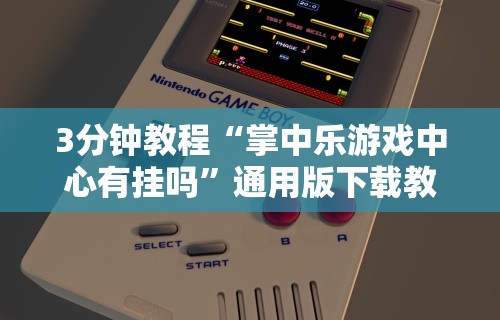 3分钟教程“掌中乐游戏中心有挂吗”通用版下载教程
