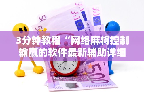 3分钟教程“网络麻将控制输赢的软件最新辅助详细教程 3分钟教程“网络麻将控制输赢的软件最新辅助详细教程