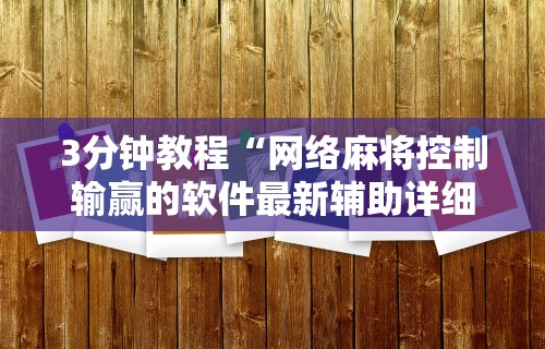 3分钟教程“网络麻将控制输赢的软件最新辅助详细教程 3分钟教程“网络麻将控制输赢的软件最新辅助详细教程