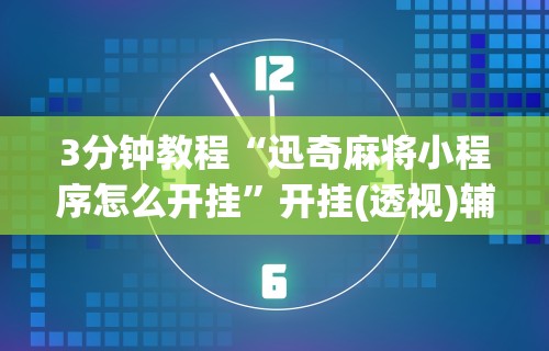 3分钟教程“迅奇麻将小程序怎么开挂”开挂(透视)辅助教程