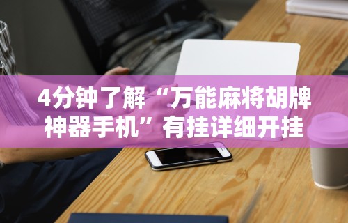 4分钟了解“万能麻将胡牌神器手机”有挂详细开挂教程