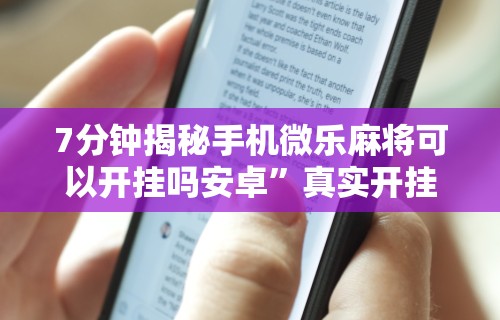 7分钟揭秘手机微乐麻将可以开挂吗安卓”真实开挂技巧分享