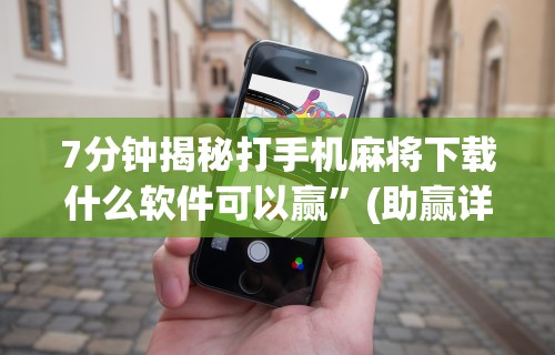7分钟揭秘打手机麻将下载什么软件可以赢”(助赢详细开挂教程)