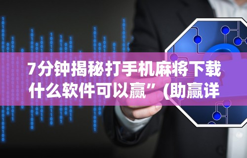 7分钟揭秘打手机麻将下载什么软件可以赢”(助赢详细开挂教程)