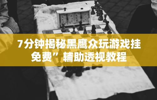 7分钟揭秘黑鹰众玩游戏挂免费	”辅助透视教程