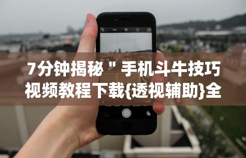 7分钟揭秘＂手机斗牛技巧视频教程下载{透视辅助}全揭秘