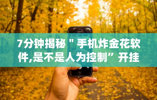 7分钟揭秘＂手机炸金花软件,是不是人为控制	”开挂神器{透视辅助}全揭秘