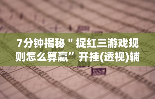 7分钟揭秘＂捉红三游戏规则怎么算赢”开挂(透视)辅助教程