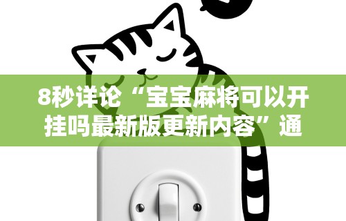 8秒详论“宝宝麻将可以开挂吗最新版更新内容”通用版下载教程！