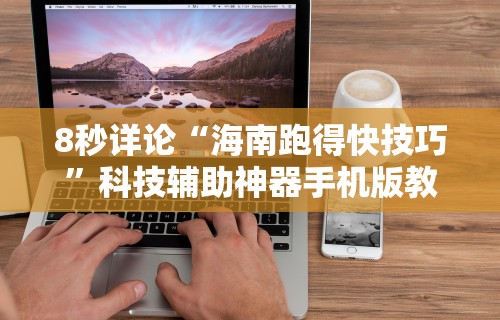 8秒详论“海南跑得快技巧”科技辅助神器手机版教程