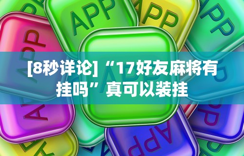 [8秒详论]“17好友麻将有挂吗	”真可以装挂