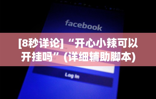 [8秒详论]“开心小辣可以开挂吗	”(详细辅助脚本)