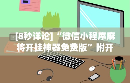 [8秒详论]“微信小程序麻将开挂神器免费版	”附开挂脚本