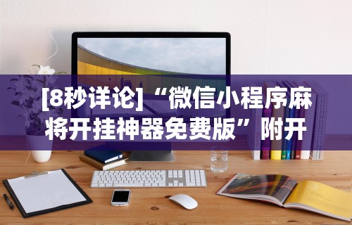 [8秒详论]“微信小程序麻将开挂神器免费版”附开挂脚本