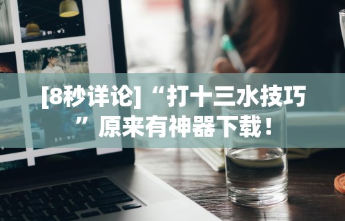 [8秒详论]“打十三水技巧	”原来有神器下载！