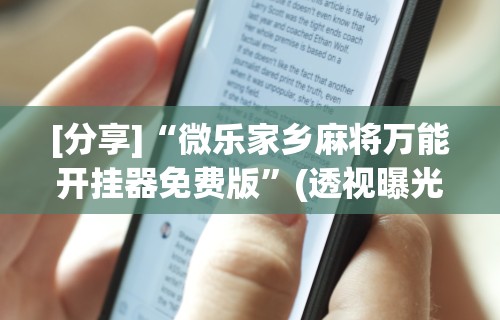 [分享]“微乐家乡麻将万能开挂器免费版”(透视曝光猫腻)