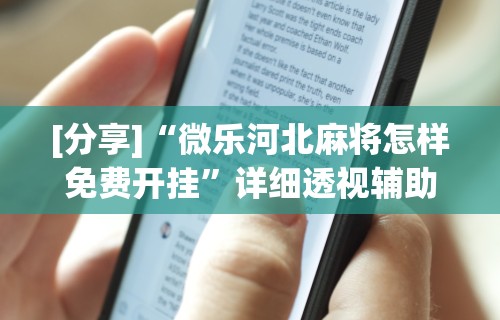 [分享]“微乐河北麻将怎样免费开挂	”详细透视辅助教程官方正版下载