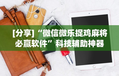 [分享]“微信微乐捉鸡麻将必赢软件”科技辅助神器手机